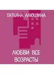 Татьяна Алюшина - Любви все возрасты