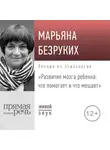 Марьяна Безруких - Лекция «Развитие мозга ребенка. Что помогает и что мешает»