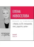 Елена Новоселова - Лекция «Жизнь за 50: Отношения, секс, радости, цели»