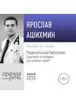 Ярослав Ашихмин - Лекция «Рациональный биохакинг. Существует ли медицина для здоровых людей»
