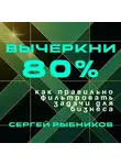 Сергей Рыбников - Вычеркни 80%: как правильно фильтровать задачи для бизнеса