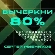 Постер книги Вычеркни 80%: как правильно фильтровать задачи для бизнеса