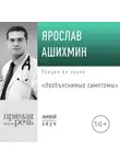 Ярослав Ашихмин - Лекция «Необъяснимые симптомы»