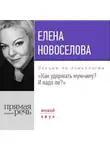 Елена Новоселова - Лекция «Как удержать мужчину. И надо ли?»