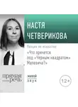 Анастасия Четверикова - Лекция «Что прячется под „Черным квадратом“ Малевича?»