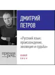 Дмитрий Петров - Лекция «Русский язык: происхождение, эволюция и судьба»