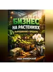 Иван Приморский - Бизнес на растениях Выращивание и продажа