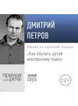 Дмитрий Петров - Лекция «Как обучать детей иностранному языку»