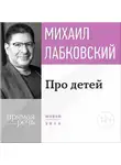 Михаил Лабковский - Лекция-консультация «Про детей»