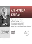 Александр Каплан - Лекция «„Мозг или я?“ Кто управляет моей жизнью? Существует ли свобода воли, или мы просто подчиняемся своим нейронам?»