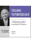 Татьяна Черниговская - Лекция «Нейрофилософия и вызовы ХХI века»