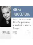 Елена Новоселова - Лекция «Я тебя родила, я тобой и жить буду!»