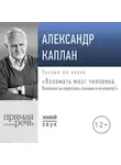 Александр Каплан - Лекция «Взломать мозг человека. Возможно ли переселить сознание в компьютер»