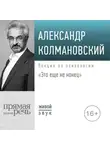 Александр Колмановский - Лекция «Это еще не конец»