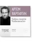 Артем Варгафтик - Лекция «Тайна смерти Чайковского»