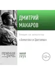 Дмитрий Макаров - Лекция «Ахматова и Цветаева»