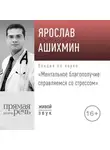 Ярослав Ашихмин - Лекция «Ментальное благополучие: справляемся со стрессом»