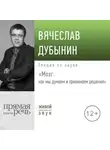 Вячеслав Дубынин - Лекция «Мозг: как мы думаем и принимаем решения»