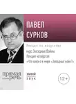 Павел Сурков - Лекция четвертая «Что нового в мире „Звездных войн“»