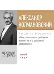 Александр Колмановский - Лекция «Как отношения с ребёнком влияют на его школьную успешность»
