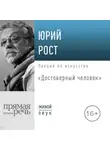 Юрий Рост - Лекция «Достоверный человек»