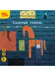 Ольга Громова - Сахарный ребенок. История девочки из прошлого века, рассказанная Стеллой Нудольской
