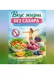 Артем Новицкий - Вкус жизни без сахара рецепты и психология свободы