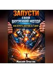 Максим Практик - Запусти свой внутренний мотор. Как вернуть энергию за 7 дней