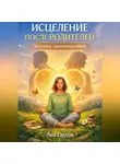 Лев Орлов - Исцеление после родителей. Практика самовоспитания
