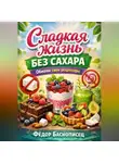 Фёдор Баснописец - Сладкая жизнь без сахара. Обмани свои рецепторы