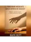 Марк Верт - Что вам мешает, когда ничего не мешает: Парадокс прокрастинации и энергия внутреннего трения