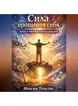 Максим Практик - Сила прощения себя. Ключ к личной трансформации