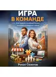 Роман Сюжетов - Игра в команде. Как создать семейный бизнес который не разрушит семью