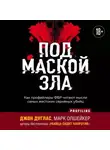 Марк Олшейкер - Под маской зла. Как профайлеры ФБР читают мысли самых жестоких серийных убийц