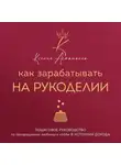 Ксения Асташкина - Как зарабатывать на рукоделии. Пошаговое руководство по превращению любимого хобби в источник дохода