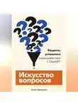 Артем Демиденко - Искусство вопросов: Рецепты успешного взаимодействия с ChatGPT