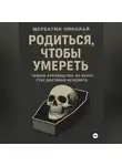 Николай Щербатюк - Родиться, чтобы умереть: тайное руководство по искусству достойно исчезнуть