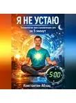 Константин Абзац - Я не устаю. Технология восстановления сил за 5 минут