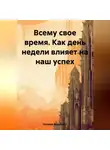 Зинаида Воробьева - Всему свое время. Как день недели влияет на наш успех