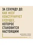 Дэниел Йон - За секунду до: как мозг конструирует будущее, которое становится настоящим