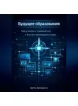 Артем Демиденко - Будущее образования: Как учиться и развиваться в быстро меняющемся мире