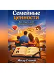 Макар Степной - Семейные ценности. Как создать свой неписаный кодекс