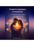 Артем Демиденко - Секреты здоровых отношений: Как строить крепкие связи в век цифровизации