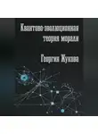 Георгий Жуков - Квантово-эволюционная теория морали
