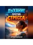 Артем Новицкий - Дыхание против стресса Техники для мгновенного спокойствия
