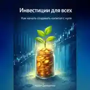 Постер книги Инвестиции для всех: Как начать создавать капитал с нуля