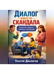 Платон Диалогов - Диалог вместо скандала. Искусство трудных семейных разговоров