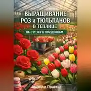 Постер книги Выращивание роз и тюльпанов в теплице на срезку к праздникам