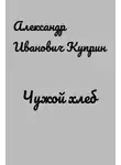  Куприн Александр - Чужой хлеб