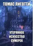 Лиготти Томас - Утерянное искусство сумерек